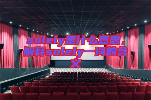 solely是什么意思，解釋solely一詞的含義