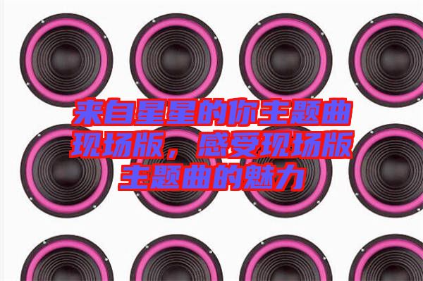 來(lái)自星星的你主題曲現(xiàn)場(chǎng)版，感受現(xiàn)場(chǎng)版主題曲的魅力