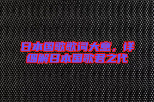日本國歌歌詞大意，詳細(xì)解日本國歌君之代