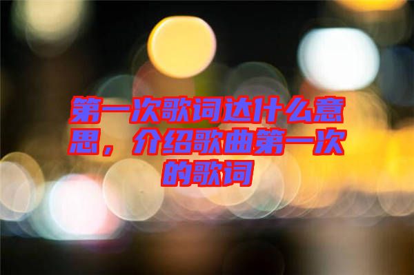 第一次歌詞達(dá)什么意思，介紹歌曲第一次的歌詞