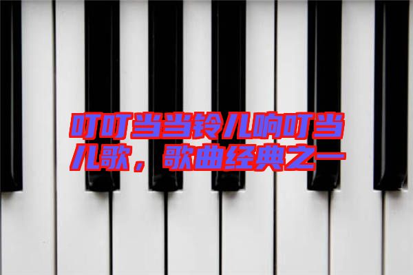 叮叮當(dāng)當(dāng)鈴兒響叮當(dāng)兒歌，歌曲經(jīng)典之一