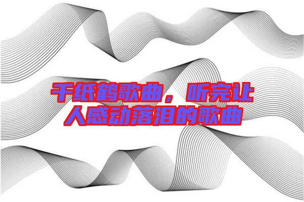 千紙鶴歌曲，聽完讓人感動落淚的歌曲