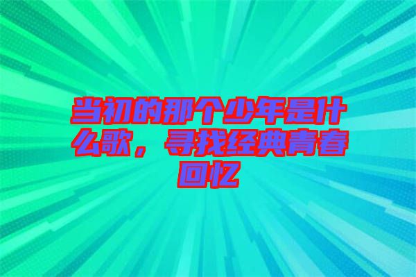 當(dāng)初的那個(gè)少年是什么歌，尋找經(jīng)典青春回憶