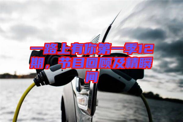 一路上有你第一季12期，節(jié)目回顧及精瞬間