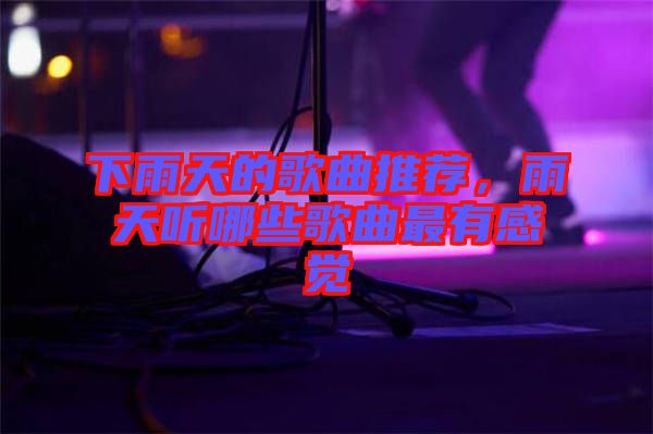 下雨天的歌曲推薦，雨天聽哪些歌曲最有感覺