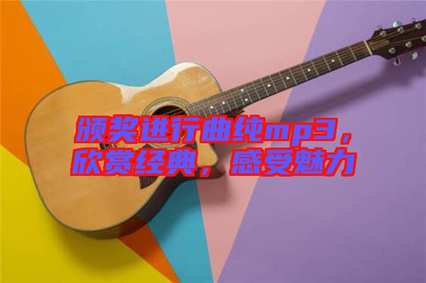 頒獎進(jìn)行曲純mp3，欣賞經(jīng)典，感受魅力