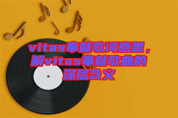 vitas奉獻歌詞意思，解vitas奉獻歌曲的深層含義