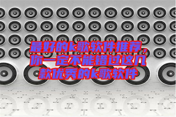 最好的k歌軟件推薦，你一定不能錯(cuò)過(guò)這幾款優(yōu)秀的k歌軟件