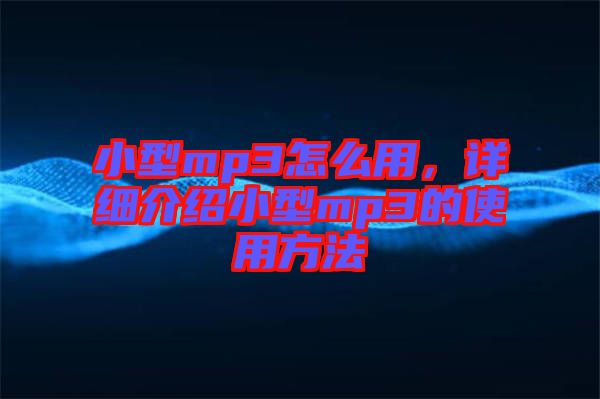 小型mp3怎么用，詳細(xì)介紹小型mp3的使用方法
