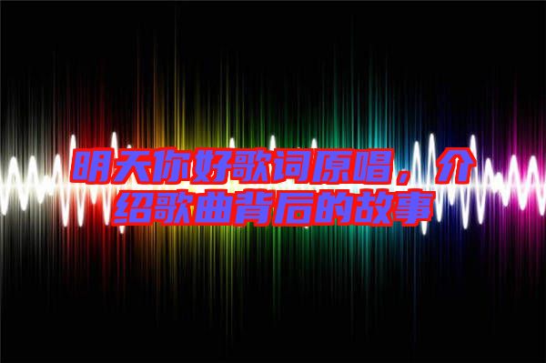 明天你好歌詞原唱，介紹歌曲背后的故事