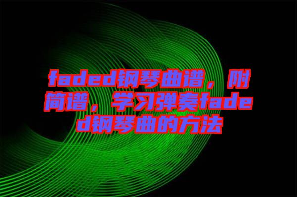 faded鋼琴曲譜，附簡譜，學(xué)習(xí)彈奏faded鋼琴曲的方法