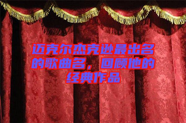 邁克爾杰克遜最出名的歌曲名，回顧他的經(jīng)典作品