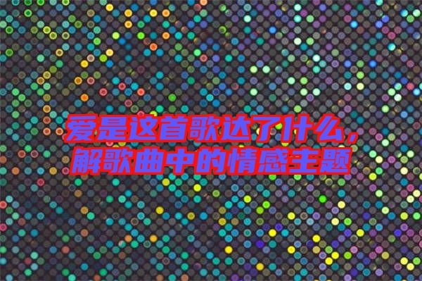 愛是這首歌達(dá)了什么，解歌曲中的情感主題