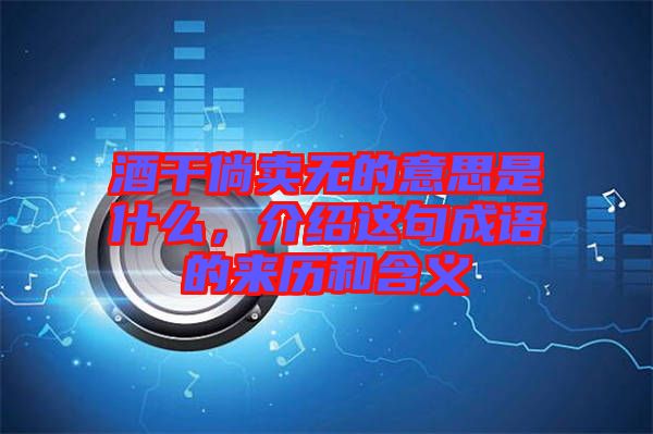 酒干倘賣無的意思是什么，介紹這句成語的來歷和含義