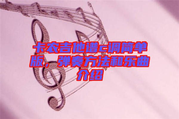 卡農(nóng)吉他譜c調(diào)簡單版，彈奏方法和樂曲介紹