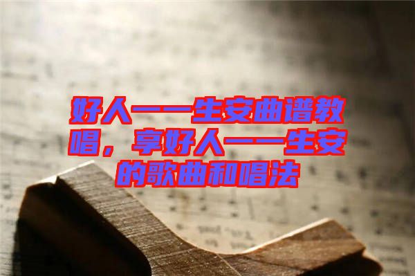 好人一一生安曲譜教唱，享好人一一生安的歌曲和唱法