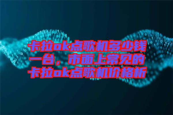 卡拉ok點歌機多少錢一臺，市面上常見的卡拉ok點歌機價格析