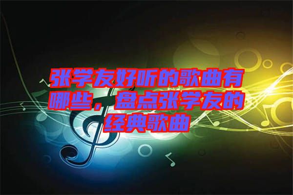 張學(xué)友好聽的歌曲有哪些，盤點(diǎn)張學(xué)友的經(jīng)典歌曲