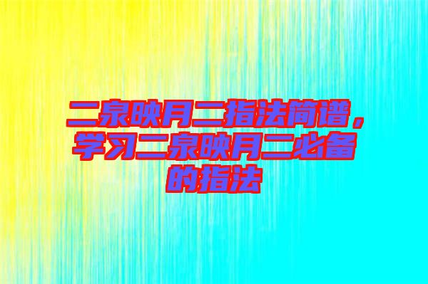 二泉映月二指法簡譜，學習二泉映月二必備的指法