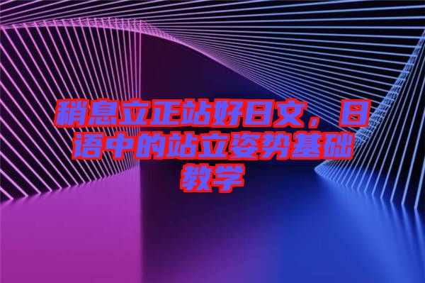 稍息立正站好日文，日語中的站立姿勢基礎(chǔ)教學(xué)