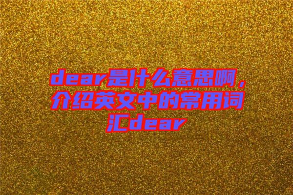 dear是什么意思啊，介紹英文中的常用詞匯dear