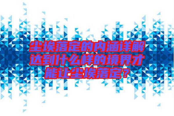 塵埃落定的內涵詳解達到什么樣的境界才能讓塵埃落定？
