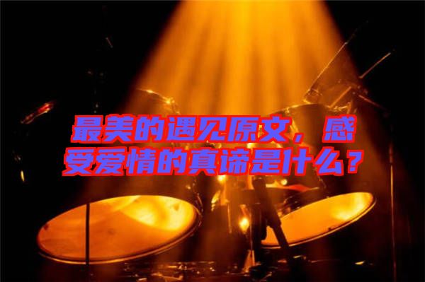 最美的遇見原文，感受愛情的真諦是什么？
