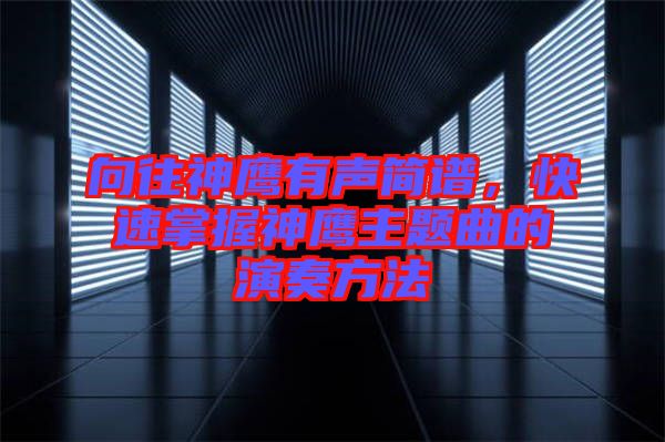 向往神鷹有聲簡(jiǎn)譜，快速掌握神鷹主題曲的演奏方法