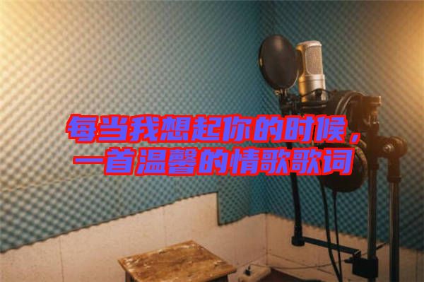每當(dāng)我想起你的時(shí)候，一首溫馨的情歌歌詞
