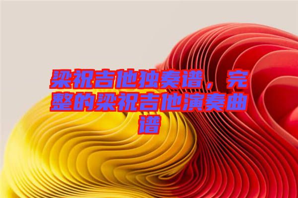 梁祝吉他獨(dú)奏譜，完整的梁祝吉他演奏曲譜