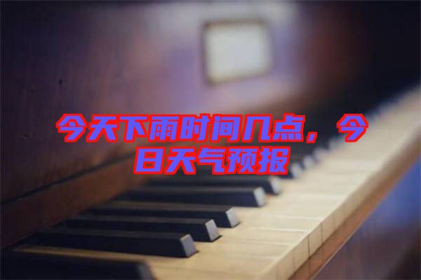 今天下雨時間幾點，今日天氣預(yù)報