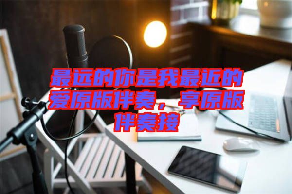 最遠(yuǎn)的你是我最近的愛原版伴奏，享原版伴奏接