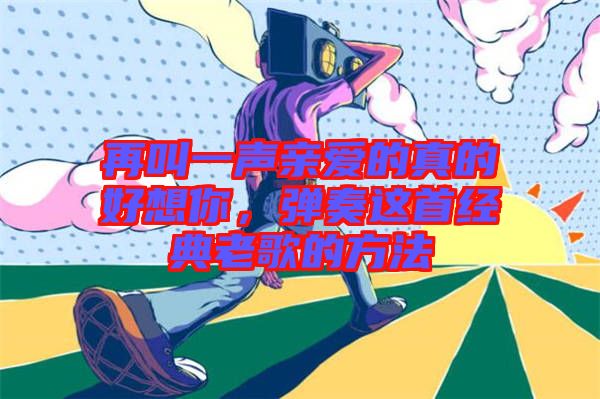 再叫一聲親愛的真的好想你，彈奏這首經(jīng)典老歌的方法
