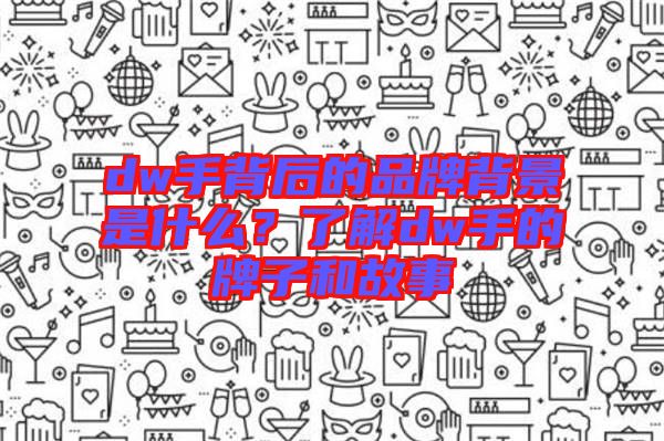 dw手背后的品牌背景是什么？了解dw手的牌子和故事