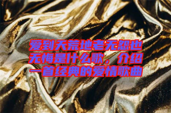 愛到天荒地老無怨也無悔是什么歌，介紹一首經(jīng)典的愛情歌曲