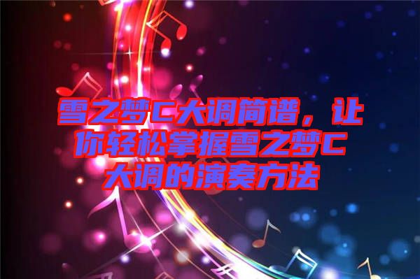 雪之夢C大調(diào)簡譜，讓你輕松掌握雪之夢C大調(diào)的演奏方法