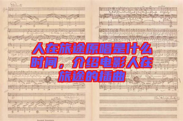 人在旅途原唱是什么時間，介紹電影人在旅途的插曲