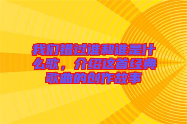 我們錯過誰和誰是什么歌，介紹這首經(jīng)典歌曲的創(chuàng)作故事