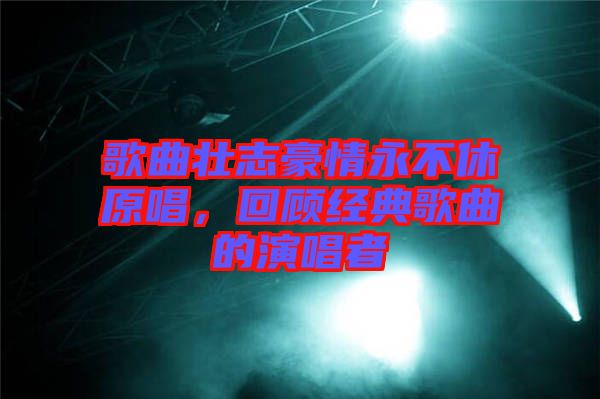 歌曲壯志豪情永不休原唱，回顧經(jīng)典歌曲的演唱者