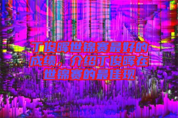 丁俊暉世錦賽最好的成績，介紹丁俊暉在世錦賽的最佳現(xiàn)