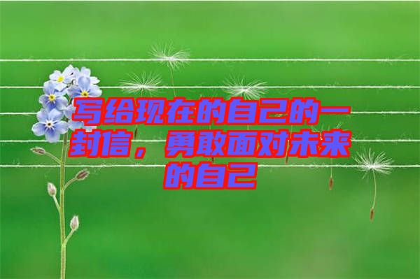 寫給現(xiàn)在的自己的一封信，勇敢面對(duì)未來的自己