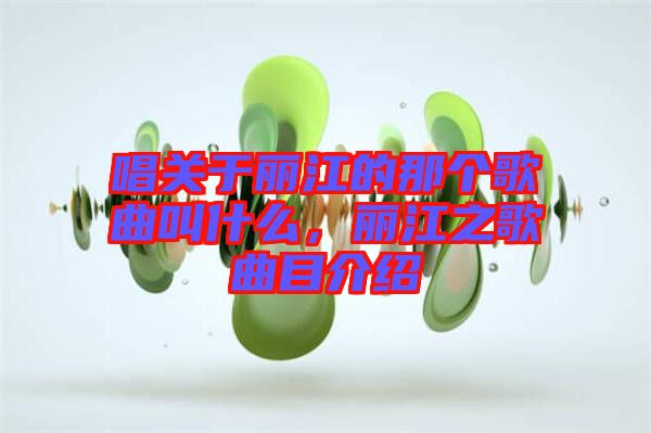 唱關(guān)于麗江的那個(gè)歌曲叫什么，麗江之歌曲目介紹