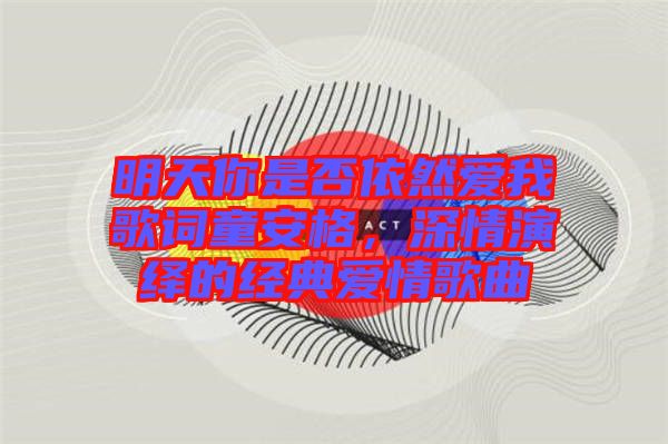 明天你是否依然愛我歌詞童安格，深情演繹的經典愛情歌曲