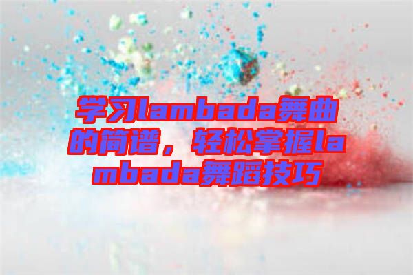 學習lambada舞曲的簡譜，輕松掌握lambada舞蹈技巧