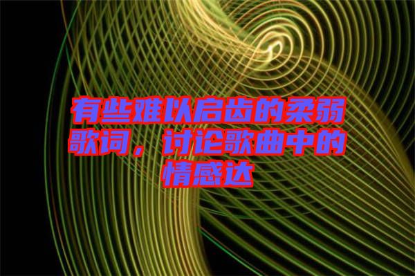 有些難以啟齒的柔弱歌詞，討論歌曲中的情感達(dá)