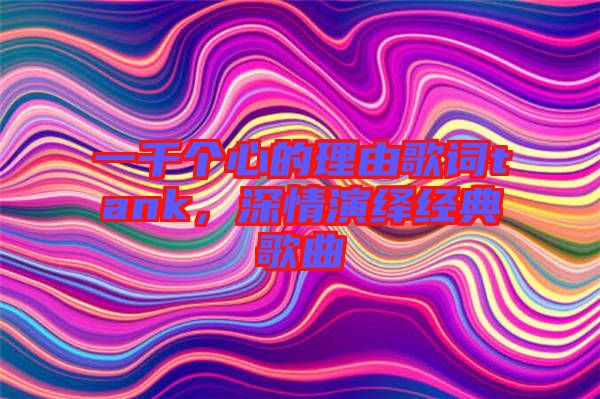 一千個心的理由歌詞tank，深情演繹經(jīng)典歌曲