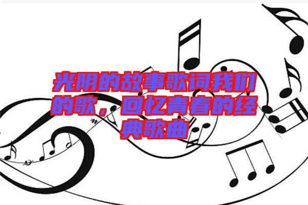 光陰的故事歌詞我們的歌，回憶青春的經典歌曲