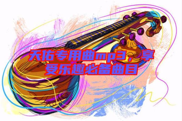 天佑專用曲mp3，享受樂趣必備曲目