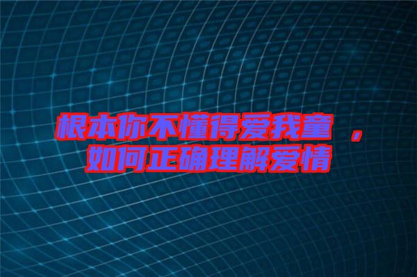 根本你不懂得愛我童珺，如何正確理解愛情