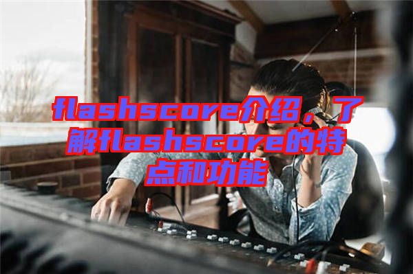 flashscore介紹，了解flashscore的特點(diǎn)和功能